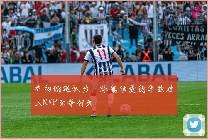 乔约翰逊认为三球能助爱德华兹进入MVP竞争行列