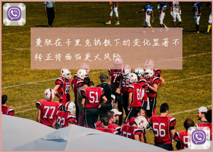 曼联在卡里克执教下的变化显著不转正将面临更大风险