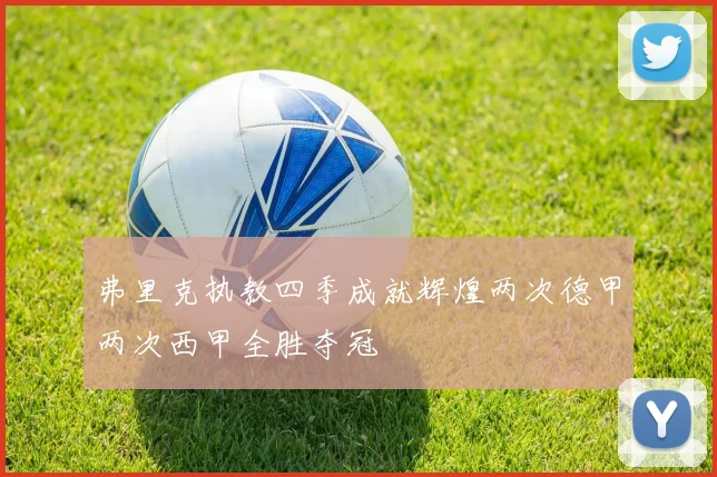 弗里克执教四季成就辉煌两次德甲两次西甲全胜夺冠