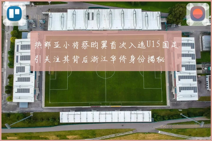 热那亚小将蔡昀翼首次入选U15国足引关注其背后浙江华侨身份揭秘
