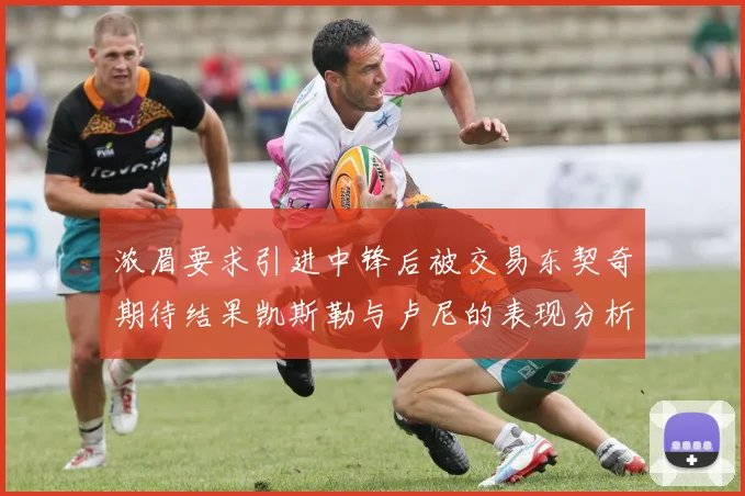浓眉要求引进中锋后被交易东契奇期待结果凯斯勒与卢尼的表现分析