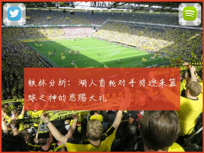 铁林分析：湖人首轮对手将迎来篮球之神的恩赐大礼