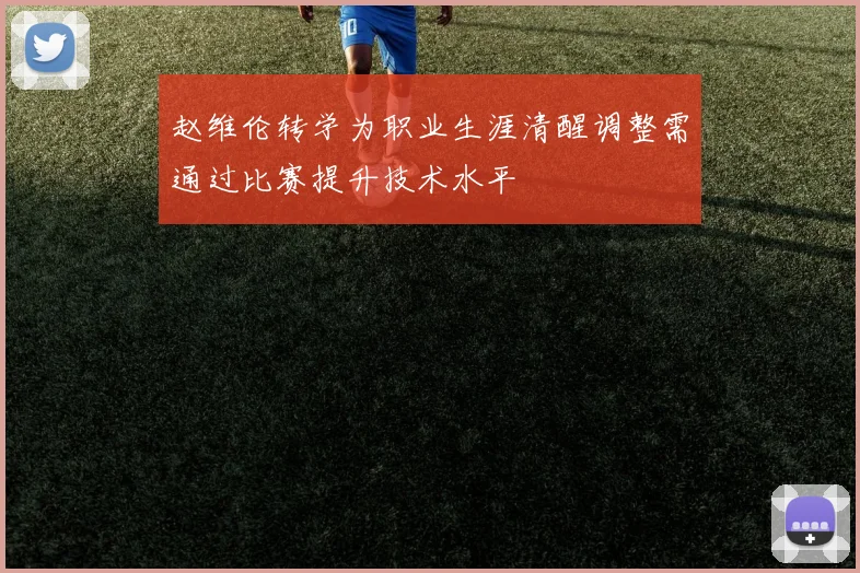 赵维伦转学为职业生涯清醒调整需通过比赛提升技术水平