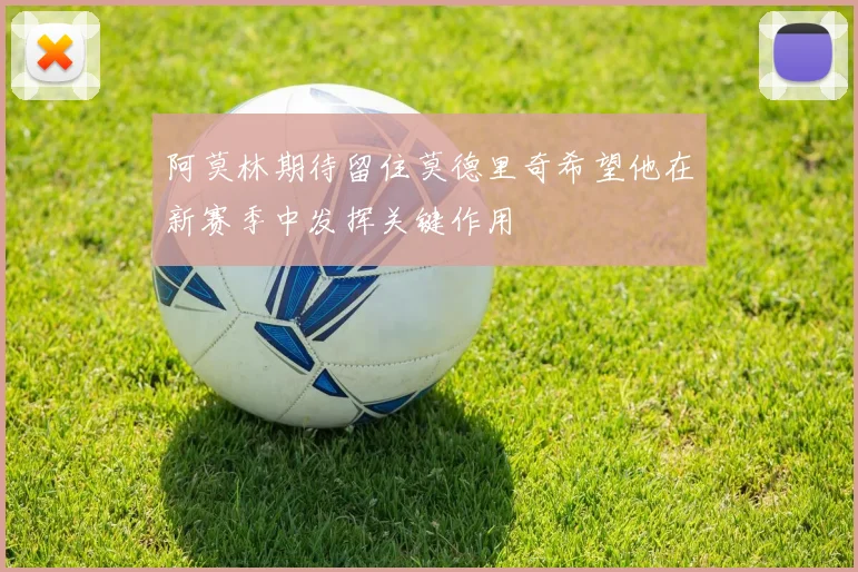 阿莫林期待留住莫德里奇希望他在新赛季中发挥关键作用